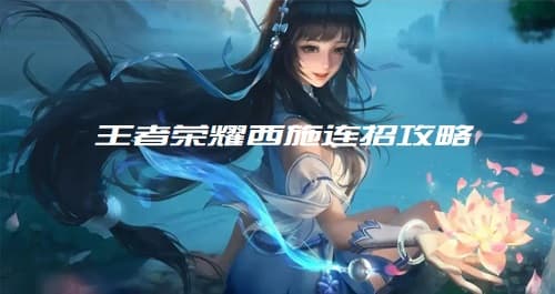 王者荣耀西施连招攻略:五套连招打出高额伤害