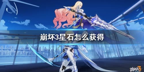 轻松获得星石！崩坏3最全攻略，教你快速获得稀有道具！