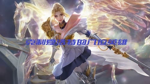 绝对霸气!八位英雄助你克制王者荣耀夏洛特!