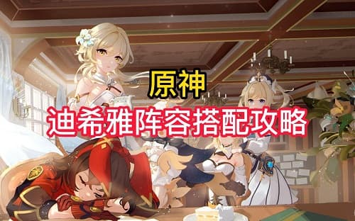 「原神」迪希雅搭配攻略:最强输出或生存辅助?看这里!